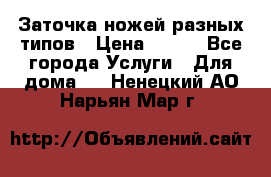 Заточка ножей разных типов › Цена ­ 200 - Все города Услуги » Для дома   . Ненецкий АО,Нарьян-Мар г.